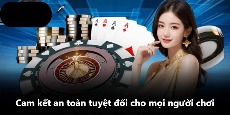 Cam kết an toàn tuyệt đối cho mọi người chơi Cam kết an toàn tuyệt đối cho mọi người chơi