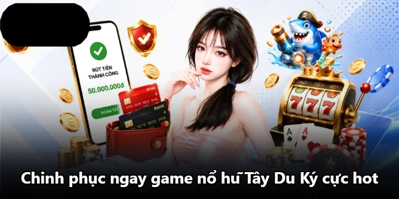 Chinh phục ngay game nổ hũ Tây Du Ký cực hot