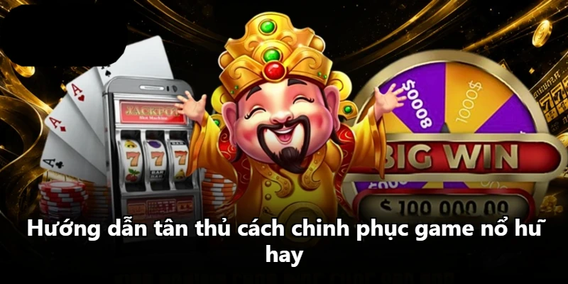 Hướng dẫn tân thủ cách chinh phục game nổ hũ hay Hướng dẫn tân thủ cách chinh phục game nổ hũ hay