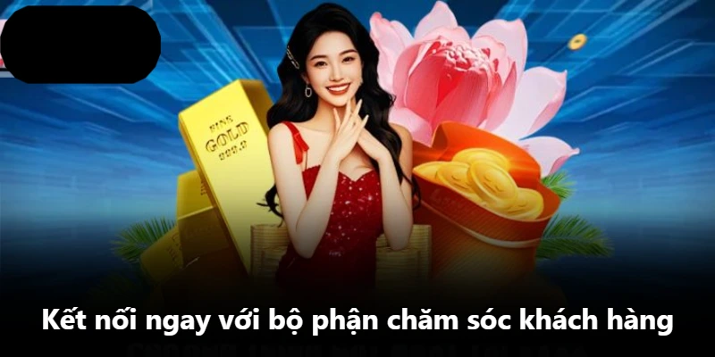 Kết nối ngay với bộ phận chăm sóc khách hàng Kết nối ngay với bộ phận chăm sóc khách hàng