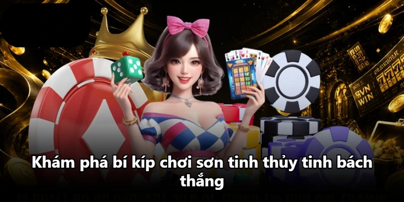 Khám phá bí kíp chơi sơn tinh thủy tinh bách thắng Khám phá bí kíp chơi sơn tinh thủy tinh bách thắng