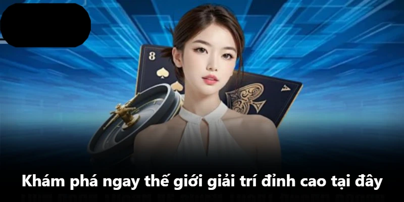 Khám phá ngay thế giới giải trí đỉnh cao tại đây