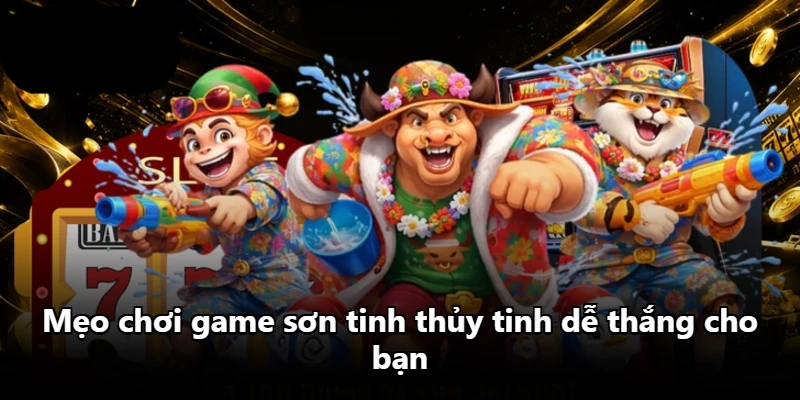 Mẹo chơi game sơn tinh thủy tinh dễ thắng cho bạn Mẹo chơi game sơn tinh thủy tinh dễ thắng cho bạn