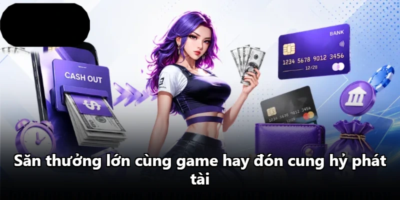 Săn thưởng lớn cùng game hay đón cung hỷ phát tài Săn thưởng lớn cùng game hay đón cung hỷ phát tài