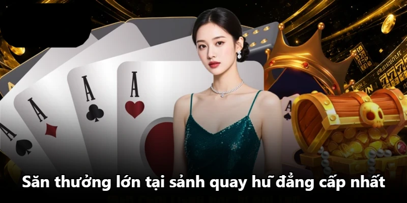 Săn thưởng lớn tại sảnh quay hũ đẳng cấp nhất Săn thưởng lớn tại sảnh quay hũ đẳng cấp nhất