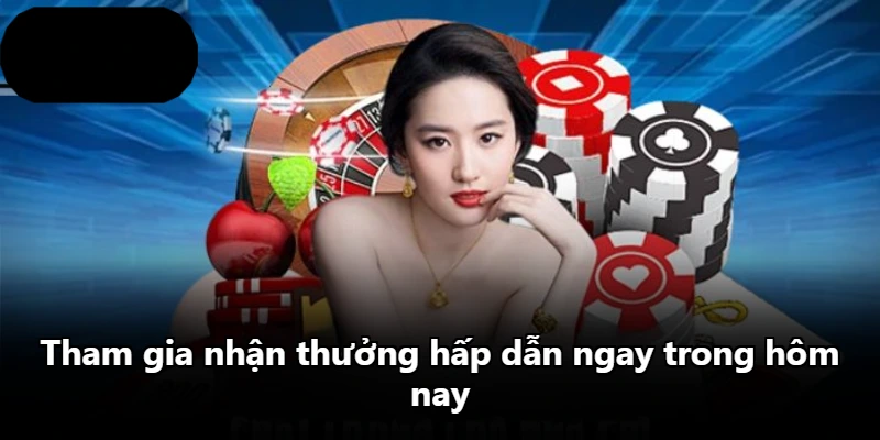 Tham gia nhận thưởng hấp dẫn ngay trong hôm nay Tham gia nhận thưởng hấp dẫn ngay trong hôm nay