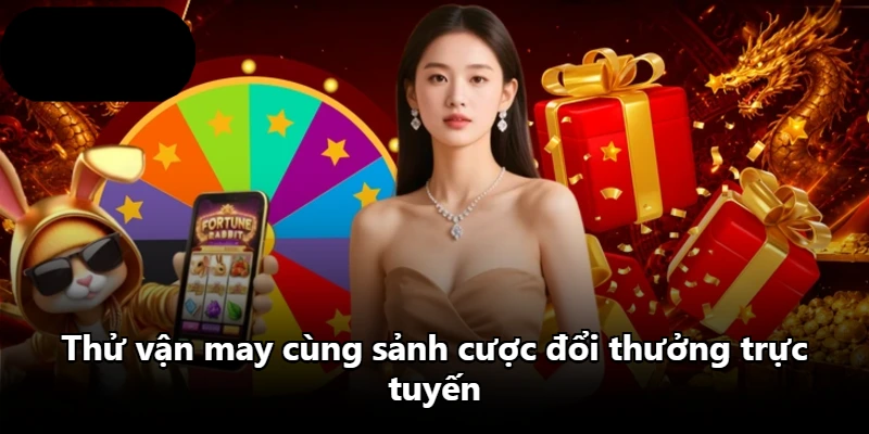 Thử vận may cùng sảnh cược đổi thưởng trực tuyến Thử vận may cùng sảnh cược đổi thưởng trực tuyến