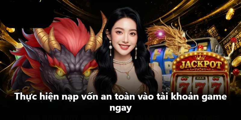 Thực hiện nạp vốn an toàn vào tài khoản game ngay Thực hiện nạp vốn an toàn vào tài khoản game ngay